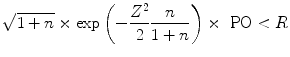 
$$\sqrt{1 + n} \times \exp \left (-\frac{{Z}^{2}} {2} \frac{n} {1 + n}\right ) \times \mbox{ PO} < R$$
