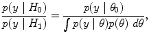 
$$\frac{p(y\mid {H}_{0})} {p(y\mid {H}_{1})} = \frac{p(y\mid {\theta }_{0})} {\int \nolimits \nolimits p(y\mid \theta )p(\theta )\ d\theta },$$
