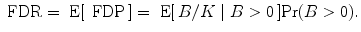 
$$\mbox{ FDR} = \mbox{ E}[\,\mbox{ FDP}\,] = \mbox{ E}[\,B/K\mid B > 0\,]{\rm{Pr}} (B > 0).$$
