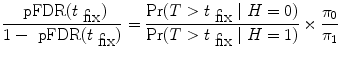 
$$\frac{\mbox{ pFDR}({t}_{\mbox{ fix}})} {1 -\mbox{ pFDR}({t}_{\mbox{ fix}})} = \frac{{\rm{Pr}} (T > {t}_{\mbox{ fix}}\mid H = 0)} {{\rm{Pr}} (T > {t}_{\mbox{ fix}}\mid H = 1)} \times \frac{{\pi }_{0}} {{\pi }_{1}}$$
