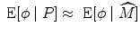 
$$\mbox{ E}[\phi \mid P] \approx \mbox{ E}[\phi \mid \widehat{M}]$$
