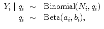 
$$\begin{array}{rcl}{ Y }_{i}\mid {q}_{i}& \sim & \mbox{ Binomial}({N}_{i},{q}_{i}) \\ {q}_{i}& \sim & \mbox{ Beta}({a}_{i},{b}_{i}), \\ \end{array}$$
