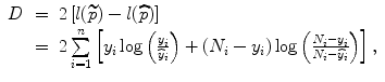 
$$\begin{array}{rcl} D& =& 2\left [l(\widetilde{p}) - l(\widehat{p})\right ] \\ & =& 2\sum\limits_{i=1}^{n}\left [{y}_{ i}\log \left (\frac{{y}_{i}} {\widehat{{y}}_{i}}\right ) + ({N}_{i} - {y}_{i})\log \left (\frac{{N}_{i} - {y}_{i}} {{N}_{i} -\widehat{ {y}}_{i}}\right )\right ],\end{array}$$
