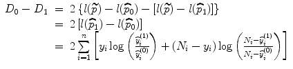 
$$\begin{array}{rcl}{ D}_{0} - {D}_{1}& =& 2\left \{l(\widetilde{p}) - l(\widehat{{p}}_{0}) - [l(\widetilde{p}) - l(\widehat{{p}}_{1})]\right \} \\ & =& 2\left [l(\widehat{{p}}_{1}) - l(\widehat{{p}}_{0})\right ] \\ & =& 2\sum\limits _{i=1}^{n}\left [{y}_{ i}\log \left (\frac{\widehat{{y}}_{i}^{(1)}} {\widehat{{y}}_{i}^{(0)}}\right ) + ({N}_{i} - {y}_{i})\log \left (\frac{{N}_{i} -\widehat{ {y}}_{i}^{(1)}} {{N}_{i} -\widehat{ {y}}_{i}^{(0)}}\right )\right ]\end{array}$$
