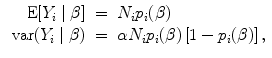 
$$\begin{array}{rcl} \mbox{ E}[{Y }_{i}\mid \beta ]& =& {N}_{i}{p}_{i}(\beta ) \\ \mbox{ var}({Y }_{i}\mid \beta )& =& \alpha {N}_{i}{p}_{i}(\beta )\left [1 - {p}_{i}(\beta )\right ], \\ \end{array}$$
