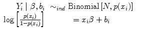 
$$\begin{array}{rcl} {Y }_{i}\mid \beta,{b}_{i}& {\sim }_{ind}\mbox{ Binomial}\left [N,p({x}_{i})\right ]& \\ \log \left [ \frac{p({x}_{i})} {1 - p({x}_{i})}\right ]& ={ x}_{i}\beta + {b}_{i} & \\ \end{array}$$
