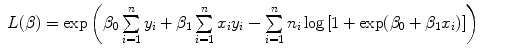 
$$\begin{array}{rlrlrl} L(\beta ) =\exp \left ({\beta }_{0} \sum\limits_{i=1}^{n}{y}_{ i} + {\beta }_{1} \sum\limits_{i=1}^{n}{x}_{ i}{y}_{i} - \sum\limits_{i=1}^{n}{n}_{ i}\log \left [1 +\exp ({\beta }_{0} + {\beta }_{1}{x}_{i})\right ]\right ) & &\end{array}$$
