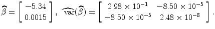 
$$\widehat{\beta } = \left [\begin{array}{c} - 5.34\\ 0.0015 \end{array} \right ],\ \widehat{\mbox{ var}}(\widehat{\beta }) = \left [\begin{array}{cc} 2.98 \times 1{0}^{-1} & - 8.50 \times 1{0}^{-5} \\ - 8.50 \times 1{0}^{-5} & 2.48 \times 1{0}^{-8} \end{array} \right ].$$
