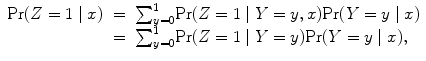 
$$\begin{array}{rcl} {\rm Pr} (Z = 1\mid x)& =& {\sum \nolimits }_{y=0}^{1}{\rm Pr} (Z = 1\mid Y = y,x){\rm Pr} (Y = y\mid x) \\ & =& {\sum \nolimits }_{y=0}^{1}{\rm Pr} (Z = 1\mid Y = y){\rm Pr} (Y = y\mid x), \\ \end{array}$$
