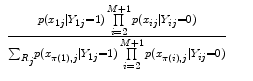 
$$\begin{array}{rcl} \frac{p({x}_{1j}\mid {Y }_{1j} = 1)\prod\limits_{i=2}^{M+1}p({x}_{ij}\mid {Y }_{ij} = 0)} {{\sum \nolimits }_{{R}_{j}}p({x}_{\pi (1),j}\mid {Y }_{1j} = 1)\prod\limits_{i=2}^{M+1}p({x}_{\pi (i),j}\mid {Y }_{ij} = 0)}& & \\ \end{array}$$
