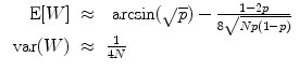 
$$\begin{array}{rcl} \mbox{ E}[W]& \approx &\mbox{ arcsin}(\sqrt{p}) - \frac{1 - 2p} {8\sqrt{Np(1 - p)}} \\ \mbox{ var}(W)& \approx & \frac{1} {4N}\end{array}$$
