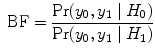 
$$\mbox{ BF} = \frac{{\rm Pr} ({y}_{0},{y}_{1}\mid {H}_{0})} {{\rm Pr} ({y}_{0},{y}_{1}\mid {H}_{1})}$$
