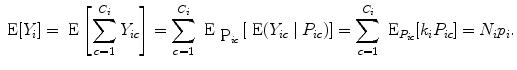 
$$\mbox{ E}[{Y }_{i}] = \mbox{ E}\left
[\sum\limits_{c=1}^{{C}_{i} }{Y }_{ic}\right ] =
\sum\limits_{c=1}^{{C}_{i} }{\mbox{ E}}_{\mbox{
{P}}_{ic}}\left[\mbox{ E}({Y }_{ic}\mid {P}_{ic})\right] =
\sum\limits_{c=1}^{{C}_{i} }{\mbox{ E}}_{{P}_{ic}}[{k}_{i}{P}_{ic}]
= {N}_{i}{p}_{i}.$$
