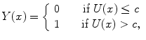 
$$Y (x) = \left \{\begin{array}{cc} 0& \quad \mbox{ if }U(x) \leq c\\ 1 &\quad \mbox{ if } U(x) > c, \end{array} \right.$$
