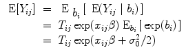 
$$\begin{array}{rcl} \mbox{ E}[{Y }_{ij}]& =&{ \mbox{ E}}_{\mbox{ ${b}_{i}$}}\left [\,\mbox{ E}({Y }_{ij}\mid {b}_{i})\,\right ] \\ & =& {T}_{ij}\exp ({x}_{ij}\beta ){\mbox{ E}}_{{b}_{i}}\left [\,\exp ({b}_{i})\,\right ] \\ & =& {T}_{ij}\exp ({x}_{ij}\beta+ {\sigma }_{0}^{2}/2)\end{array}$$
