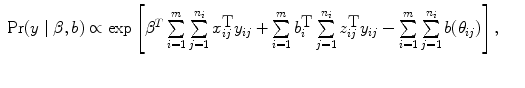 
$$\begin{array}{rcl} \Pr (y\mid \beta,b) \propto \exp \left
[{\beta }^{{T} } \sum\limits_{i=1}^{m}
\sum\limits_{j=1}^{{n}_{i} }{x}_{ij}^{\mbox{T}}{y}_{ij}+
\sum\limits_{i=1}^{m}{b}_{i}^{\mbox{T}}
\sum\limits_{j=1}^{{n}_{i}}{z}_{ij}^{\mbox{T}}{y}_{ij}-
\sum\limits_{i=1}^{m}\sum\limits_{j=1}^{{n}_{i}}b({\theta
}_{ij})\right],&&\\&&\end{array}$$
