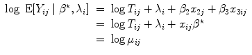 
$$\begin{array}{rcl} \log \mbox{ E}[{Y }_{ij}\mid {\beta }^{\star },{\lambda }_{ i}]& =& \log {T}_{ij} + {\lambda }_{i} + {\beta }_{2}{x}_{2j} + {\beta }_{3}{x}_{3ij} \\ & =& \log {T}_{ij} + {\lambda }_{i} +{ x}_{ij}{\beta }^{\star } \\ & =& \log {\mu }_{ij} \\ \end{array}$$
