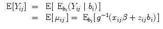 
$$\begin{array}{rcl} \mbox{ E}[{Y }_{ij}]& =& \mbox{ E}[\,{\mbox{ E}}_{{b}_{i}}({Y }_{ij}\mid {b}_{i})\,] \\ & =& \mbox{ E}[\,{\mu }_{ij}\,] ={ \mbox{ E}}_{{b}_{i}}[\,{g}^{-1}({x}_{ ij}\beta+{ z}_{ij}{b}_{i})\,]\end{array}$$
