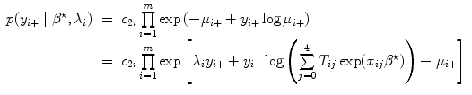 
$$\begin{array}{rcl} p({y}_{i+}\mid {\beta }^{\star },{\lambda }_{ i})& =& {c}_{2i}\prod\limits_{i=1}^{m}\exp \left (-{\mu }_{ i+} + {y}_{i+}\log {\mu }_{i+}\right ) \\ & =& {c}_{2i}\prod\limits_{i=1}^{m}\exp \left [{\lambda }_{ i}{y}_{i+} + {y}_{i+}\log \left (\sum\limits_{j=0}^{4}{T}_{ ij}\exp ({x}_{ij}{\beta }^{\star })\right ) - {\mu }_{ i+}\right ]\end{array}$$
