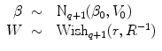 
$$\begin{array}{rcl} \beta & \sim &{ \mbox{ N}}_{q+1}({\beta }_{0},{V }_{0}) \\ W& \sim &{ \mbox{ Wish}}_{q+1}(r,{R}^{-1}) \\ \end{array}$$
