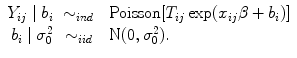 
$$\begin{array}{rcl}{ Y }_{ij}\mid {b}_{i}& {\sim }_{ind}& \mbox{ Poisson}[{T}_{ij}\exp ({x}_{ij}\beta+ {b}_{i})] \\ {b}_{i}\mid {\sigma }_{0}^{2}& {\sim }_{ iid}& \mbox{ N}(0,{\sigma }_{0}^{2}). \end{array}$$
