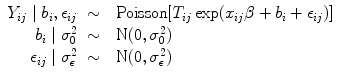 
$$\begin{array}{rcl}{ Y }_{ij}\mid {b}_{i},{\epsilon }_{ij}& \sim & \mbox{ Poisson}[{T}_{ij}\exp ({x}_{ij}\beta+ {b}_{i} + {\epsilon }_{ij})] \\ {b}_{i}\mid {\sigma }_{0}^{2}& \sim & \mbox{ N}(0,{\sigma }_{ 0}^{2}) \\ {\epsilon }_{ij}\mid {\sigma }_{\epsilon }^{2}& \sim & \mbox{ N}(0,{\sigma }_{ \epsilon }^{2}) \\ \end{array}$$
