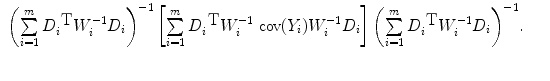 
$$\begin{array}{rcl}{ \left (\sum\limits_{i=1}^{m}{D}_{ i}^{\mbox{ T} }{W}_{i}^{-1}{D}_{ i}\right )}^{-1}\left [ \sum\limits_{i=1}^{m}{D}_{ i}^{\mbox{ T} }{W}_{i}^{-1}\mbox{ cov}({Y }_{ i}){W}_{i}^{-1}{D}_{ i}\right ]{\left (\sum\limits_{i=1}^{m}{D}_{ i}^{\mbox{ T} }{W}_{i}^{-1}{D}_{ i}\right )}^{-1}.& & \\ & &\end{array}$$
