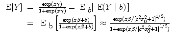 
$$\begin{array}{rcl} \mbox{ E}[Y ]& =& \frac{\exp (x\gamma )} {1 +\exp (x\gamma )} ={ \mbox{ E}}_{\mbox{ $b$}}[\,\mbox{ E}(Y \mid b)\,] \\ & =&{ \mbox{ E}}_{\mbox{ b}}\left [ \frac{\exp (x\beta+ b)} {1 +\exp (x\beta+ b)}\right ] \approx\frac{\exp (x\beta /{[{c}^{2}{\sigma }_{0}^{2} + 1]}^{1/2})} {1 +\exp (x\beta /{[{c}^{2}{\sigma }_{0}^{2} + 1]}^{1/2})}\end{array}$$
