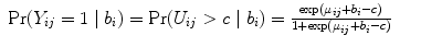 
$$\begin{array}{rcl} \Pr ({Y }_{ij} = 1\mid {b}_{i}) =\Pr ({U}_{ij} > c\mid {b}_{i}) = \frac{\exp ({\mu }_{ij} + {b}_{i} - c)} {1 +\exp ({\mu }_{ij} + {b}_{i} - c)}& & \\ \end{array}$$
