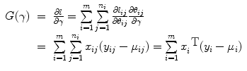 
$$\begin{array}{rcl} G(\gamma )& =& \frac{\partial l} {\partial \gamma } = \sum\limits_{i=1}^{m} \sum\limits_{j=1}^{{n}_{i} } \frac{\partial {l}_{ij}} {\partial {\theta }_{ij}} \frac{\partial {\theta }_{ij}} {\partial \gamma } \\ & =& \sum\limits_{i=1}^{m} \sum\limits_{j=1}^{{n}_{i} }{x}_{ij}({y}_{ij} - {\mu }_{ij}) = \sum\limits_{i=1}^{m}{x}_{ i}^{\mbox{ T} }({y}_{i} -{\mu }_{i}) \\ \end{array}$$
