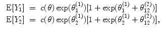 
$$\begin{array}{rcl} \mbox{ E}[{Y }_{1}]& =& c(\theta )\exp ({\theta }_{1}^{(1)})[1 +\exp ({\theta }_{ 1}^{(1)} + {\theta }_{ 12}^{(2)})] \\ \mbox{ E}[{Y }_{2}]& =& c(\theta )\exp ({\theta }_{2}^{(1)})[1 +\exp ({\theta }_{ 2}^{(1)} + {\theta }_{ 12}^{(2)})], \\ \end{array}$$
