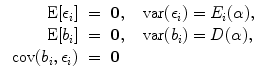 
$$\begin{array}{rcl} \mbox{ E}[{\epsilon }_{i}]& =& \mathbf{0},\ \ \mbox{ var}({\epsilon }_{i}) ={ E}_{i}(\alpha ), \\ \mbox{ E}[{b}_{i}]& =& \mathbf{0},\ \ \mbox{ var}({b}_{i}) = D(\alpha ), \\ \mbox{ cov}({b}_{i},{\epsilon }_{i})& =& \mathbf{0} \\ \end{array}$$
