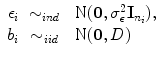 
$$\begin{array}{rcl}{ \epsilon }_{i}& {\sim }_{ind}& \mbox{ N}(\mathbf{0},{\sigma }_{\epsilon }^{2}{\mathbf{I}}_{{ n}_{i}}), \\ {b}_{i}& {\sim }_{iid}& \mbox{ N}(\mathbf{0},D)\end{array}$$
