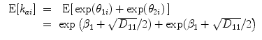 
$$\begin{array}{rcl} \mbox{ E}[{k}_{ai}]& =& \mbox{ E}[\,\exp ({\theta }_{1i}) +\exp ({\theta }_{2i})\,] \\ & =& \exp \left ({\beta }_{1} + \sqrt{{D}_{11}}/2) +\exp ({\beta }_{1} + \sqrt{{D}_{11}}/2\right )\end{array}$$
