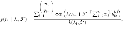 
$$p({t}_{2i}\mid {\lambda }_{i},{\beta }^{\star }) = \frac{
\sum\nolimits_{l=1}^{\left (\begin{array}{c} {n}_{i} \\ {y}_{i+}
\end{array} \right )}\exp \left ({\lambda }_{ i}{y}_{i+} +{ \beta
}^{\star \mbox{ T}}{ \sum \nolimits }_{ k=1}^{{n}_{i}}{x}_{
ik}^{\mbox{ T}}{y}_{ ik}^{(l)}\right )} {k({\lambda }_{i},{\beta
}^{\star })},$$
