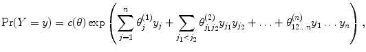 
$$\Pr (Y = y) = c(\theta )\exp \left (\sum\limits_{j=1}^{n}{\theta }_{ j}^{(1)}{y}_{ j} + \sum\limits_{{j}_{1}<{j}_{2}}{\theta }_{{j}_{1}{j}_{2}}^{(2)}{y}_{{ j}_{1}}{y}_{{j}_{2}} + \ldots+ {\theta }_{12\ldots n}^{(n)}{y}_{ 1}\ldots {y}_{n}\right ),$$
