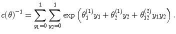 
 $$c{(\theta )}^{-1} = \sum\limits_{{y}_{1}=0}^{1} \sum\limits_{{y}_{2}=0}^{1}\exp \left ({\theta }_{ 1}^{(1)}{y}_{ 1} + {\theta }_{2}^{(1)}{y}_{ 2} + {\theta }_{12}^{(2)}{y}_{ 1}{y}_{2}\right ).$$ 
