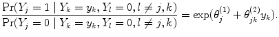 
$$\frac{\Pr ({Y }_{j} = 1\mid {Y }_{k} = {y}_{k},{Y }_{l} = 0,l\neq j,k)} {\Pr ({Y }_{j} = 0\mid {Y }_{k} = {y}_{k},{Y }_{l} = 0,l\neq j,k)} =\exp ({\theta }_{j}^{(1)} + {\theta }_{ jk}^{(2)}{y}_{ k}).$$
