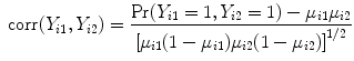 
$$\mbox{ corr}({Y }_{i1},{Y }_{i2}) = \frac{\Pr ({Y }_{i1} = 1,{Y }_{i2} = 1) - {\mu }_{i1}{\mu }_{i2}} {{[{\mu }_{i1}(1 - {\mu }_{i1}){\mu }_{i2}(1 - {\mu }_{i2})]}^{1/2}}$$
