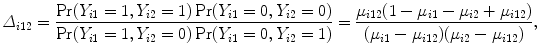 
$${\varDelta }_{i12} = \frac{\Pr ({Y }_{i1} = 1,{Y }_{i2} = 1)\Pr ({Y }_{i1} = 0,{Y }_{i2} = 0)} {\Pr ({Y }_{i1} = 1,{Y }_{i2} = 0)\Pr ({Y }_{i1} = 0,{Y }_{i2} = 1)} = \frac{{\mu }_{i12}(1 - {\mu }_{i1} - {\mu }_{i2} + {\mu }_{i12})} {({\mu }_{i1} - {\mu }_{i12})({\mu }_{i2} - {\mu }_{i12})},$$
