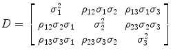 
$$D = \left [\begin{array}{ccc} {\sigma }_{1}^{2} & {\rho }_{12}{\sigma }_{1}{\sigma }_{2} & {\rho }_{13}{\sigma }_{1}{\sigma }_{3} \\ {\rho }_{12}{\sigma }_{2}{\sigma }_{1} & {\sigma }_{2}^{2} & {\rho }_{23}{\sigma }_{2}{\sigma }_{3} \\ {\rho }_{13}{\sigma }_{3}{\sigma }_{1} & {\rho }_{23}{\sigma }_{3}{\sigma }_{2} & {\sigma }_{3}^{2} \end{array} \right ]$$
