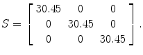 
$$S = \left [\begin{array}{ccc} 30.45& 0 & 0\\ 0 &30.45 & 0 \\ 0 & 0 &30.45 \end{array} \right ].$$
