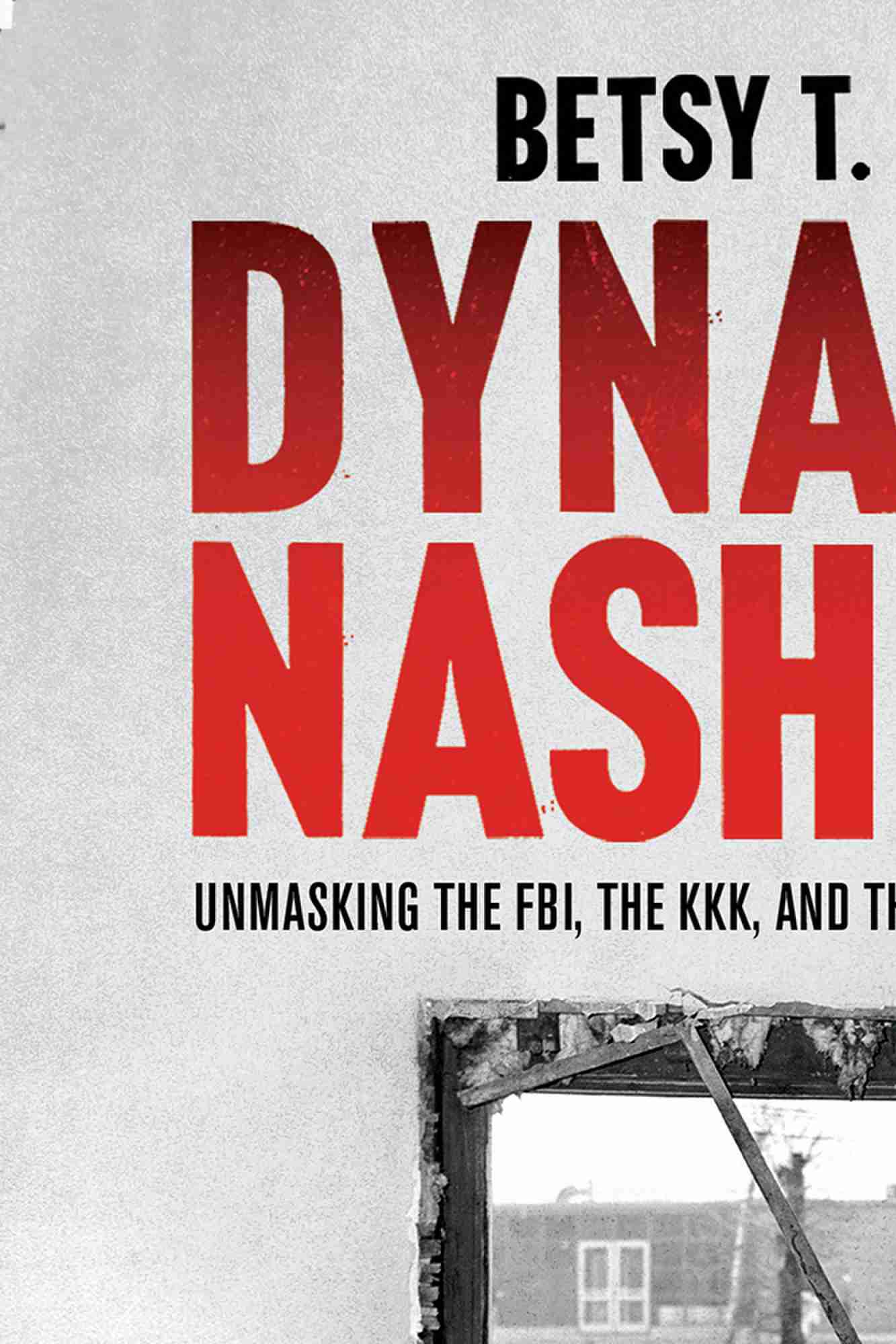 Cover: Dynamite Nashville, Unmasking the FBI, the KKK, and the Bombers Beyond their Control by Betsy Phillips