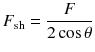 
$$\displaystyle{ F_{\mathrm{sh}} = \frac{F} {2\cos \theta } }$$
