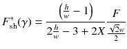 
$$\displaystyle{ F_{\mathrm{sh}}^{{\ast}}(\gamma ) = \frac{\left ( \frac{h} {w} - 1\right )} {2 \frac{h} {w} - 3 + 2X} \frac{F} {\frac{\sqrt{2}w} {2} } }$$
