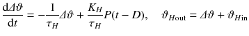 
$$\displaystyle{ \frac{\text{d}\varDelta \vartheta } {\text{d}t} = -\frac{1} {\tau _{H}}\varDelta \vartheta + \frac{K_{H}} {\tau _{H}} P(t - D),\quad \vartheta _{H\text{out}} =\varDelta \vartheta +\vartheta _{H\text{in}} }$$
