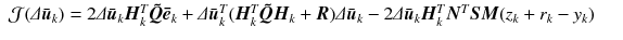 
$$\displaystyle\begin{array}{rcl} \mathcal{J} (\varDelta \bar{\boldsymbol{u}}_{k}) = 2\varDelta \bar{\boldsymbol{u}}_{k}\boldsymbol{H}_{k}^{T}\boldsymbol{\tilde{Q}}\boldsymbol{\bar{e}}_{k} +\varDelta \bar{\boldsymbol{ u}}_{k}^{T}(\boldsymbol{H}_{k}^{T}\boldsymbol{\tilde{Q}}\boldsymbol{H}_{k} +\boldsymbol{ R})\varDelta \bar{\boldsymbol{u}}_{k} - 2\varDelta \bar{\boldsymbol{u}}_{k}\boldsymbol{H}_{k}^{T}\boldsymbol{N}^{T}\boldsymbol{S}\boldsymbol{M}(z_{k} + r_{k} - y_{k})&&{}\\ \end{array}$$
