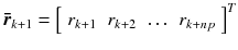 
$$\boldsymbol{\bar{r}}_{k+1} = \left [\begin{array}{*{10}c} r_{k+1} & r_{k+2} & \ldots & r_{k+np} \end{array} \right ]^{T}$$
