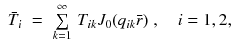 
$$\displaystyle\begin{array}{rcl} \bar{T}_{i}& =& \sum \limits _{k=1}^{\infty }\,T_{ ik}J_{0}(q_{ik}\bar{r})\;,\quad i = 1,2,{}\end{array}$$
