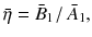 
$$\displaystyle{ \bar{\eta }= \bar{B}_{1}\left /\right. \bar{A}_{1}, }$$
